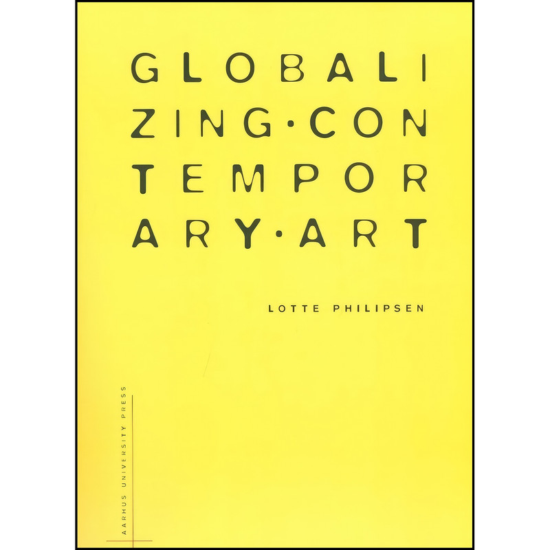 کتاب Globalizing Contemporary Art اثر Lotte Philipsen انتشارات Aarhus University Press کتاب Globalizing Contemporary Art اثر Lotte Philipsen انتشارات Aarhus University Press