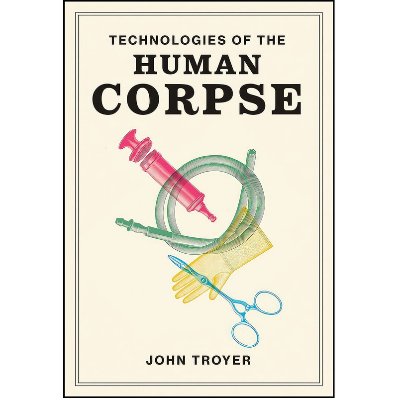 کتاب Technologies of the Human Corpse اثر John Troyer انتشارات The MIT Press
