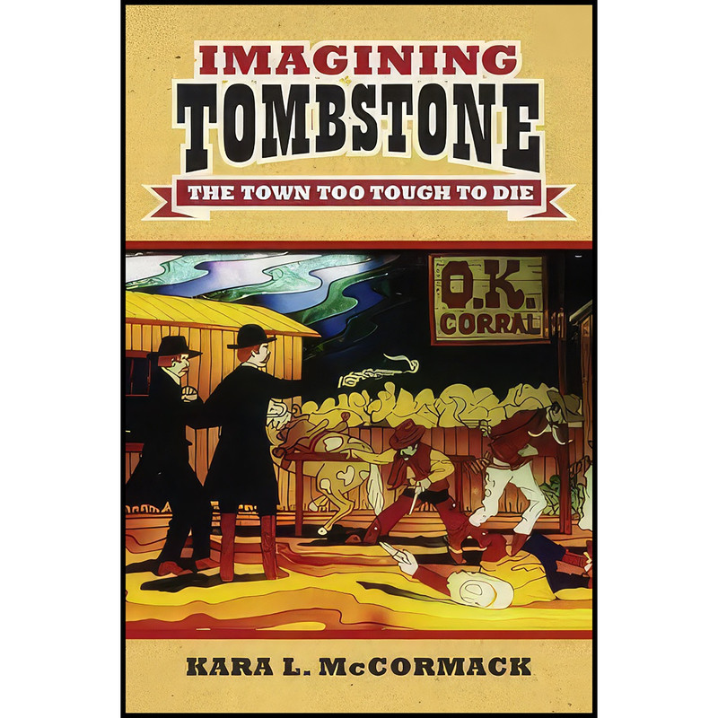 کتاب Imagining Tombstone اثر Kara L. McCormack انتشارات University Press of Kansas کتاب Imagining Tombstone اثر Kara L. McCormack انتشارات University Press of Kansas