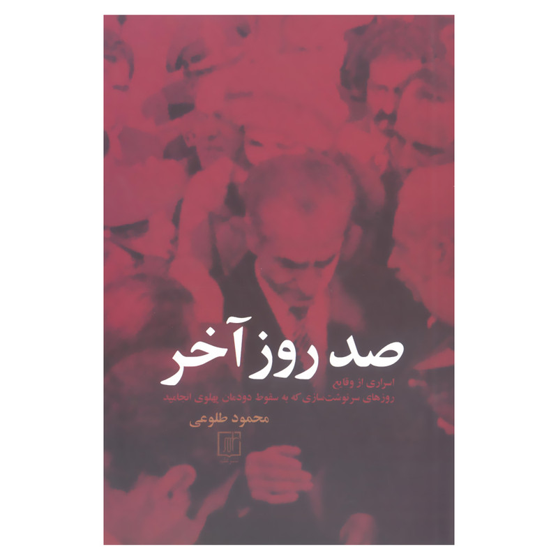 کتاب صد روز اخر اسراری از وقایع روزهای سرنوشت سازی که به سقوط دودمان پهلوی انجامید اثر محمود طلوعی نشر علم