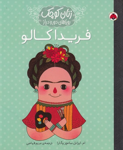 کتاب زنان کوچک، رویاهای دور و دراز: فریدا کالو نشر شهر قلم کتاب زنان کوچک، رویاهای دور و دراز: فریدا کالو نشر شهر قلم