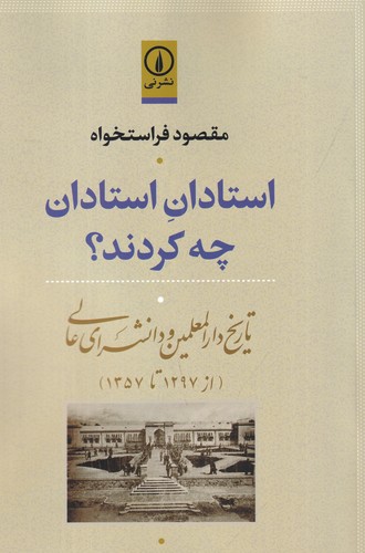 کتاب استادان استادان چه کردند؟ تاریخ دارالمعلمین و دانشسرای عالی (از 1297تا1357) نشر نی کتاب استادان استادان چه کردند؟ تاریخ دارالمعلمین و دانشسرای عالی (از 1297تا1357) نشر نی