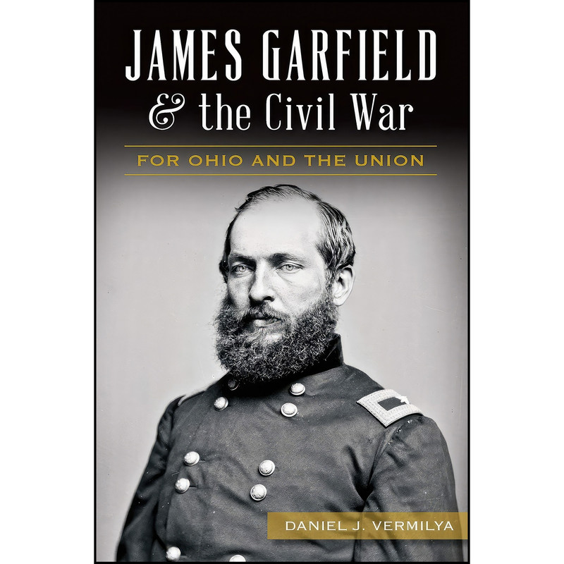 کتاب James Garfield and the Civil War اثر Daniel J. Vermilya انتشارات The History Press کتاب James Garfield and the Civil War اثر Daniel J. Vermilya انتشارات The History Press