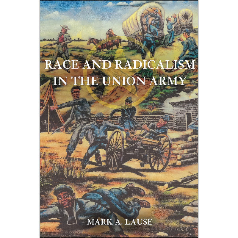 کتاب Race and Radicalism in the Union Army اثر Mark A. Lause انتشارات University of Illinois Press