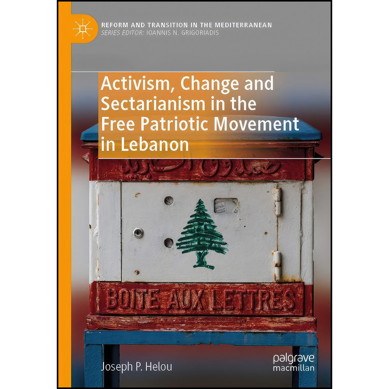 کتاب Activism, Change and Sectarianism in the Free Patriotic Movement in Lebanon اثر Joseph P. Helou انتشارات Springer کتاب Activism, Change and Sectarianism in the Free Patriotic Movement in Lebanon اثر Joseph P. Helou انتشارات Springer