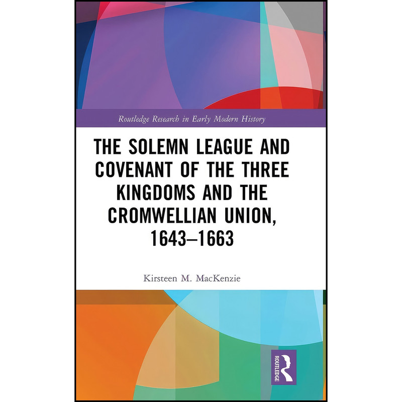 کتاب The Solemn League and Covenant of the Three Kingdoms and the Cromwellian Union, 1643-1663 اثر Kirsteen M. MacKenzie انتشارات Routledge کتاب The Solemn League and Covenant of the Three Kingdoms and the Cromwellian Union, 1643-1663 اثر Kirsteen M. MacKenzie انتشارات Routledge