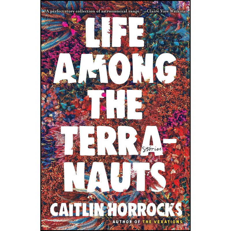 کتاب Life Among the Terranauts اثر Caitlin Horrocks انتشارات Little, Brown and Company