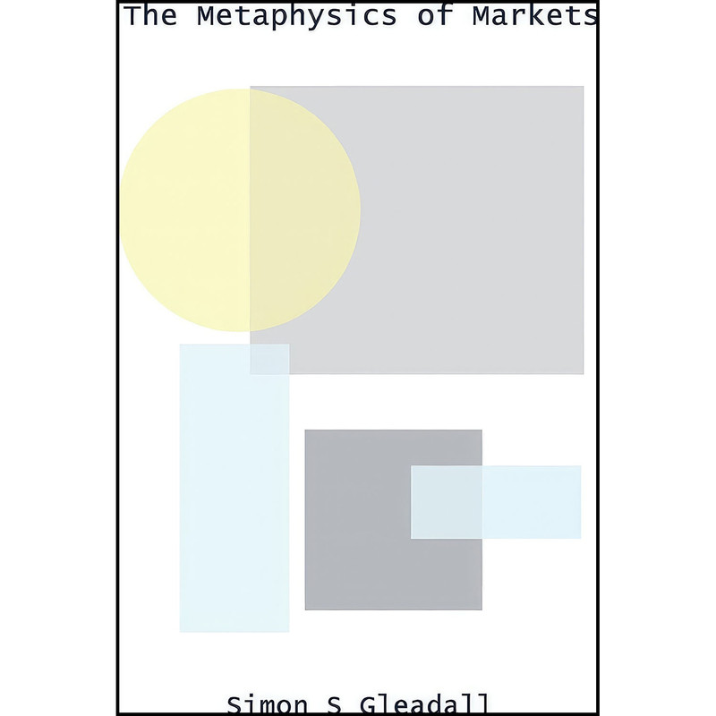 کتاب The Metaphysics of Markets اثر Simon S. Gleadall انتشارات Lulu.com کتاب The Metaphysics of Markets اثر Simon S. Gleadall انتشارات Lulu.com