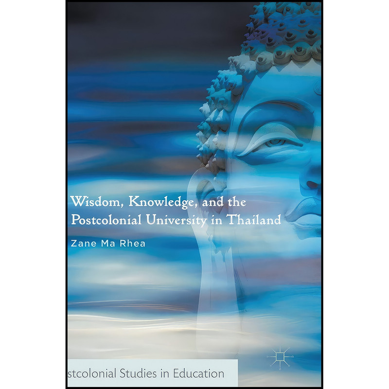 کتاب Wisdom, Knowledge, and the Postcolonial University in Thailand اثر Zane Ma Rhea انتشارات Palgrave Macmillan کتاب Wisdom, Knowledge, and the Postcolonial University in Thailand اثر Zane Ma Rhea انتشارات Palgrave Macmillan