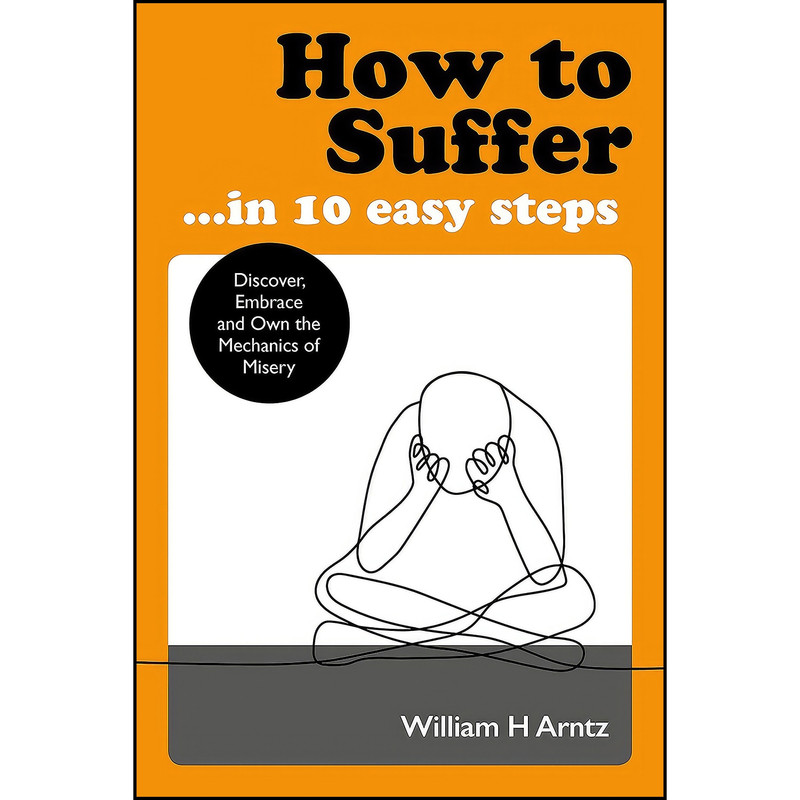 کتاب How to Suffer … In 10 Easy Steps اثر William Arntz and William Arntz انتشارات Watkins Publishing کتاب How to Suffer … In 10 Easy Steps اثر William Arntz and William Arntz انتشارات Watkins Publishing