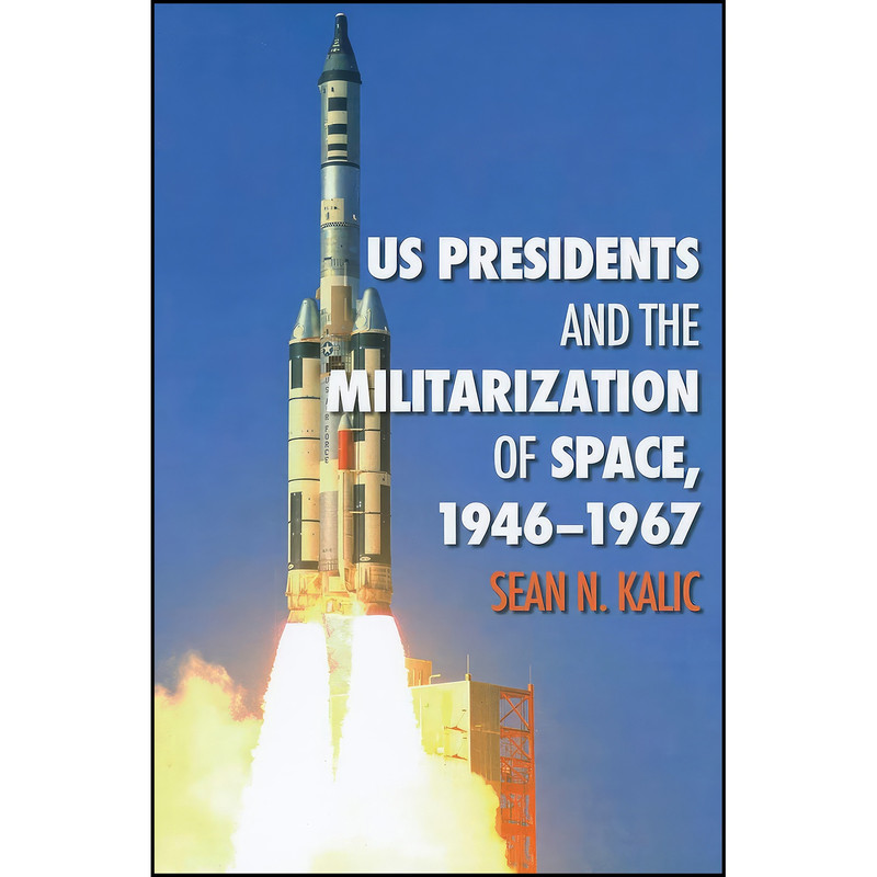 کتاب US Presidents and the Militarization of Space, 1946-1967 اثر Sean N. Kalic انتشارات Texas A&M University Press