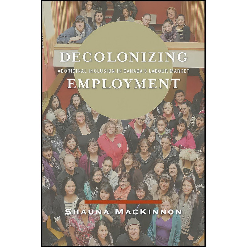 کتاب Decolonizing Employment اثر Shauna MacKinnon انتشارات University of Manitoba Press