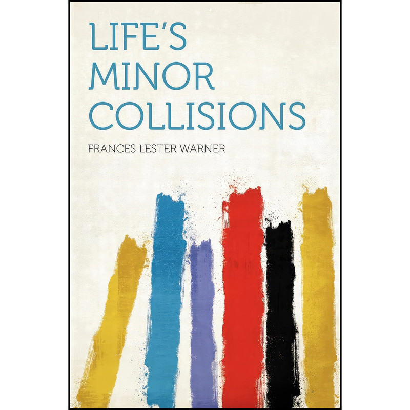 کتاب Life's Minor Collisions اثر Frances Lester Warner انتشارات HardPress Publishing کتاب Life's Minor Collisions اثر Frances Lester Warner انتشارات HardPress Publishing