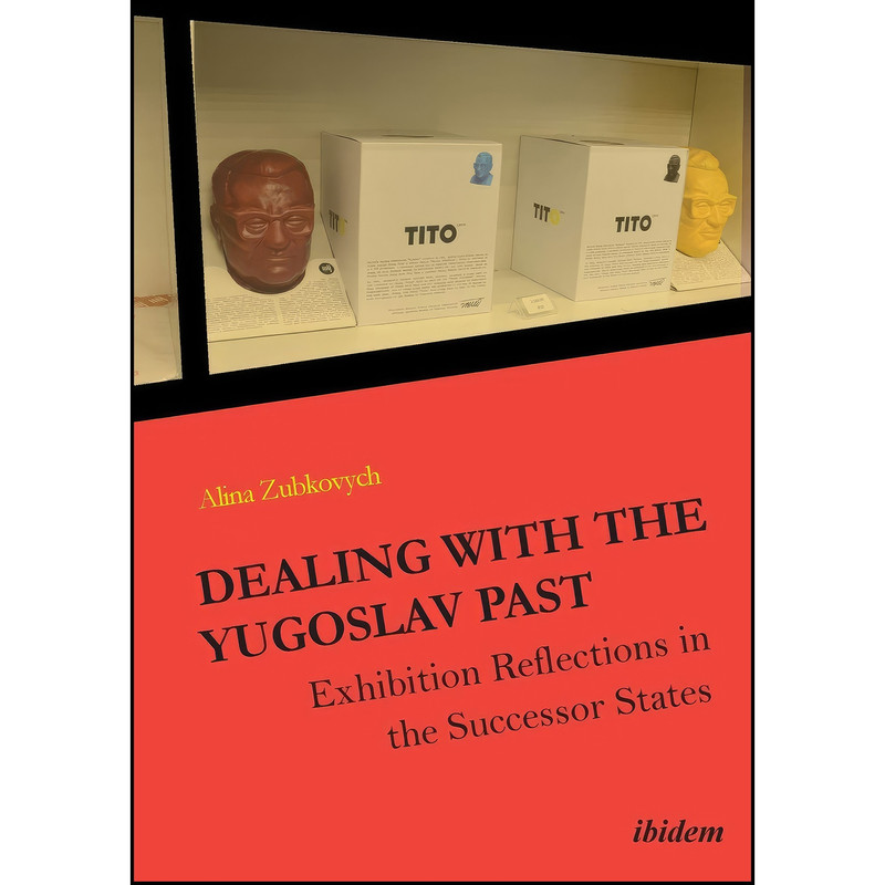 کتاب Dealing with the Yugoslav Past - Exhibition Reflections in the Successor States اثر Alina Zubkovych انتشارات Ibidem Press/Ibidem-Verlag کتاب Dealing with the Yugoslav Past - Exhibition Reflections in the Successor States اثر Alina Zubkovych انتشارات Ibidem Press/Ibidem-Verlag