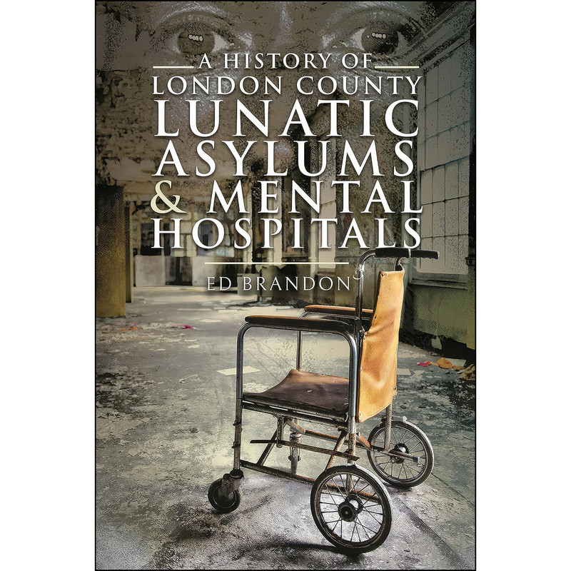 کتاب A History of London County Lunatic Asylums & Mental Hospitals اثر Ed Brandon انتشارات Pen and Sword History