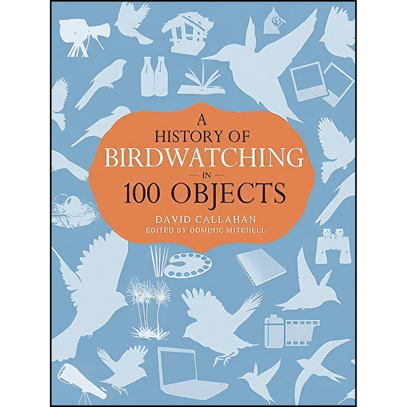 کتاب A History of Birdwatching in 100 Objects اثر David Callahan and Dominic Mitchell انتشارات Helm کتاب A History of Birdwatching in 100 Objects اثر David Callahan and Dominic Mitchell انتشارات Helm
