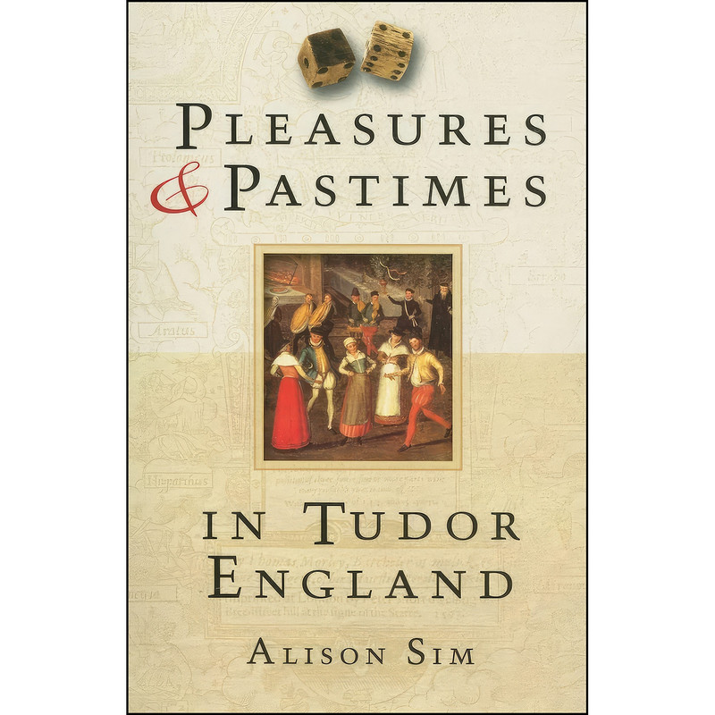 کتاب Pleasures & Pastimes in Tudor England اثر Alison Sim انتشارات The History Press کتاب Pleasures & Pastimes in Tudor England اثر Alison Sim انتشارات The History Press