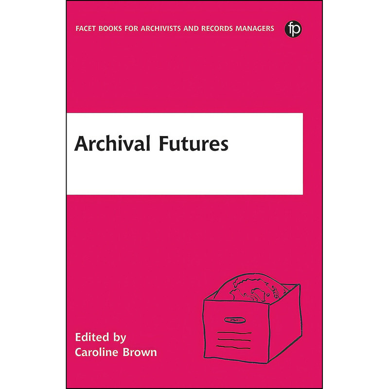 کتاب Archival Futures اثر Caroline Brown انتشارات Facet Publishing کتاب Archival Futures اثر Caroline Brown انتشارات Facet Publishing
