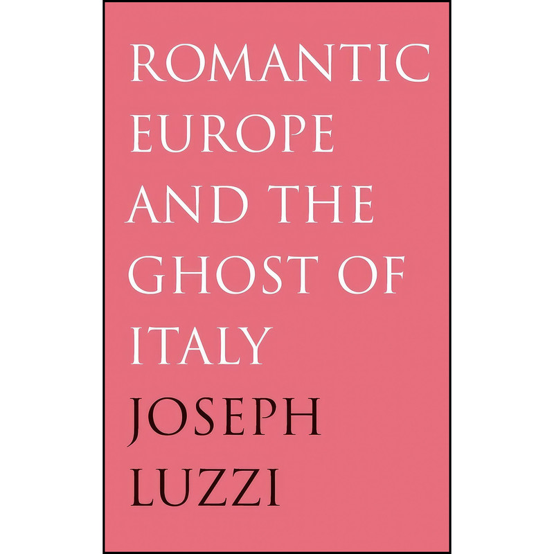 کتاب Romantic Europe and the Ghost of Italy اثر Joseph Luzzi انتشارات Yale University Press کتاب Romantic Europe and the Ghost of Italy اثر Joseph Luzzi انتشارات Yale University Press