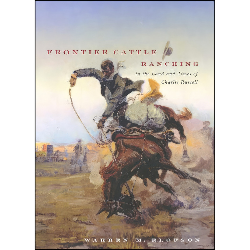 کتاب Frontier Cattle Ranching in the Land and Times of Charlie Russell اثر Warren M. Elofson انتشارات University of Washington Press کتاب Frontier Cattle Ranching in the Land and Times of Charlie Russell اثر Warren M. Elofson انتشارات University of Washington Press
