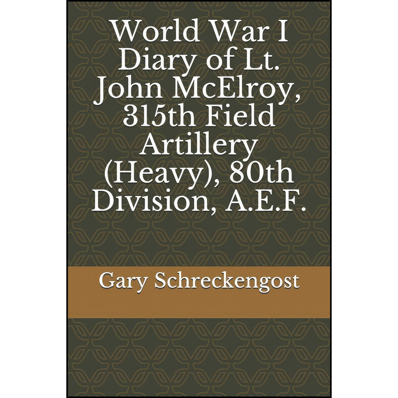 کتاب World War I Diary of Lt. John McElroy, 315th Field Artillery اثر Gary Schreckengost انتشارات تازه ها کتاب World War I Diary of Lt. John McElroy, 315th Field Artillery اثر Gary Schreckengost انتشارات تازه ها