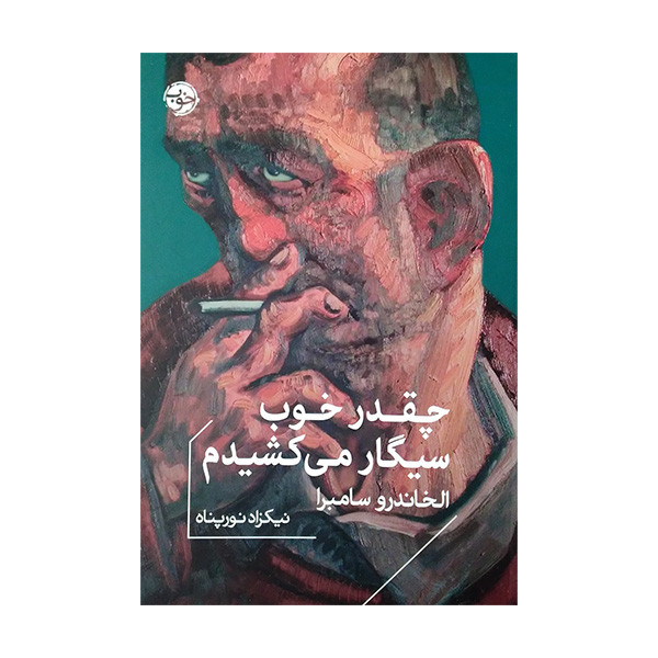 کتاب چقدر خوب سیگار می کشیدم اثر الخاندرو سامبرا ترجمه نیکزاد نورپناه نشر خوب کتاب چقدر خوب سیگار می کشیدم اثر الخاندرو سامبرا ترجمه نیکزاد نورپناه نشر خوب