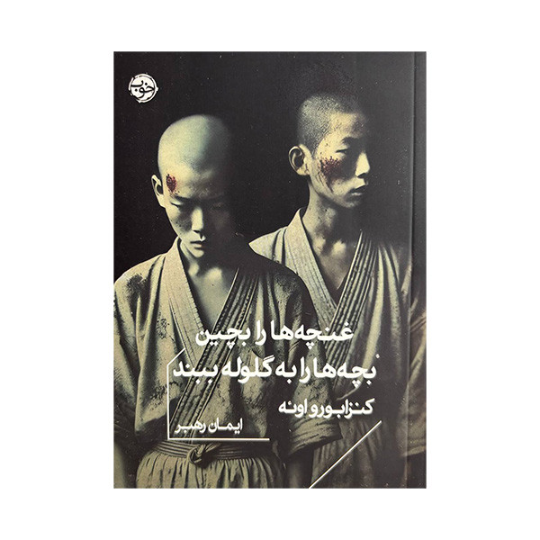 کتاب غنچه ها را بچین بچه ها را به گلوله ببند اثر کنزابورو اوئه ترجمه ایمان رهبر نشر خوب کتاب غنچه ها را بچین بچه ها را به گلوله ببند اثر کنزابورو اوئه ترجمه ایمان رهبر نشر خوب