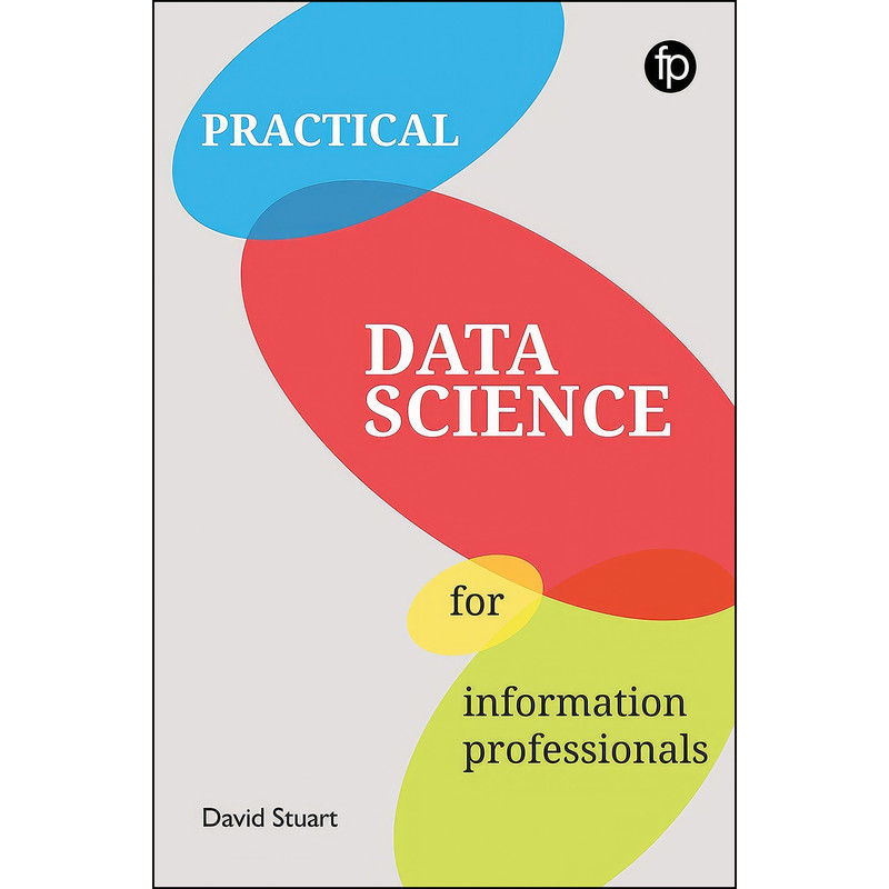 کتاب Practical Data Science For Information Professionals اثر David Stuart انتشارات Facet Publishing کتاب Practical Data Science For Information Professionals اثر David Stuart انتشارات Facet Publishing