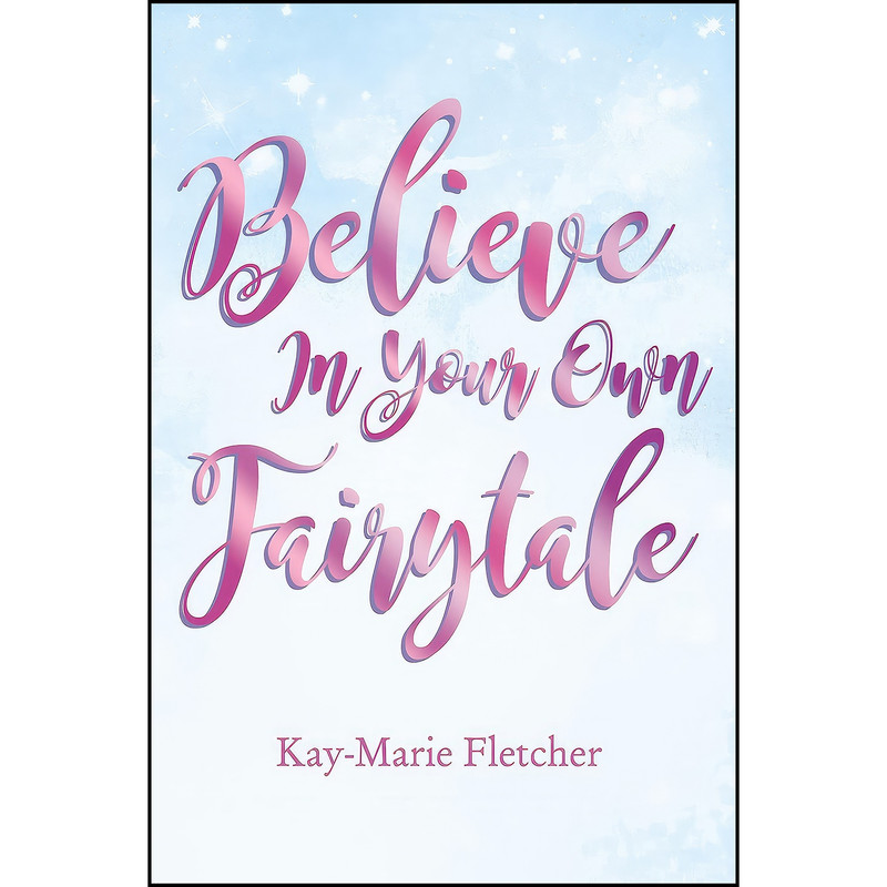 کتاب Believe in Your Own Fairytale اثر Kay-Marie Fletcher انتشارات Elm Hill