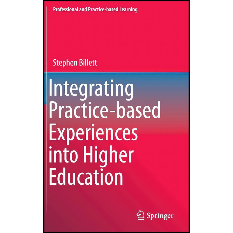 کتاب Integrating Practice-based Experiences into Higher Education اثر Stephen Billett انتشارات Springer کتاب Integrating Practice-based Experiences into Higher Education اثر Stephen Billett انتشارات Springer