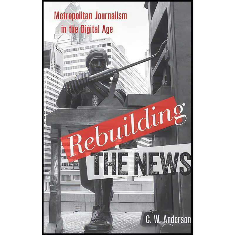 کتاب Rebuilding the News اثر C. W. Anderson انتشارات Temple University Press کتاب Rebuilding the News اثر C. W. Anderson انتشارات Temple University Press