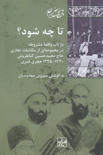 کتاب تا چه شود؟- بازتاب واقعه ی مشروطه در مجموعه ای از مکاتبات تجاری حاج محمدحسین کتابفروش نشر شیرازه کتاب ما کتاب تا چه شود؟- بازتاب واقعه ی مشروطه در مجموعه ای از مکاتبات تجاری حاج محمدحسین کتابفروش نشر شیرازه کتاب ما