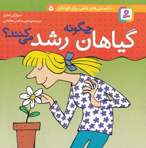 کتاب دانستنی های علمی برای کودکان 5- گیاهان چگونه رشد می کنند؟ نشر قدیانی