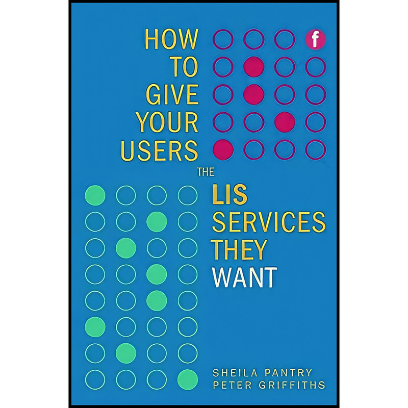 کتاب How to Give Your Users the LIS Services They Want اثر Sheila Pantry and Peter Griffiths انتشارات Facet Publishing