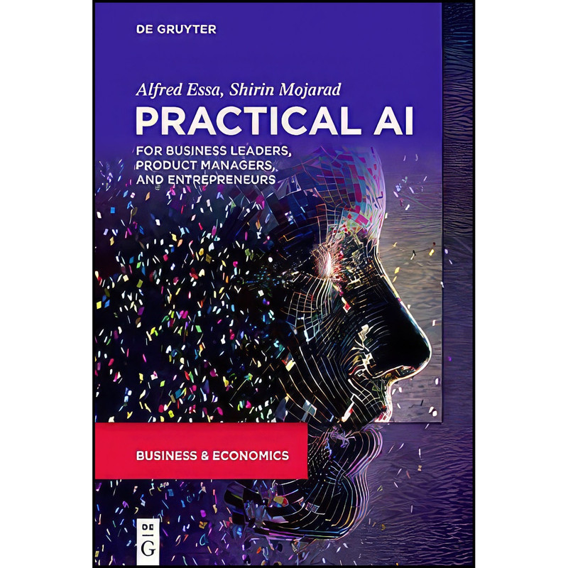 کتاب Practical AI for Business Leaders, Product Managers, and Entrepreneurs اثر Alfred Essa and Shirin Mojarad انتشارات De Gruyter